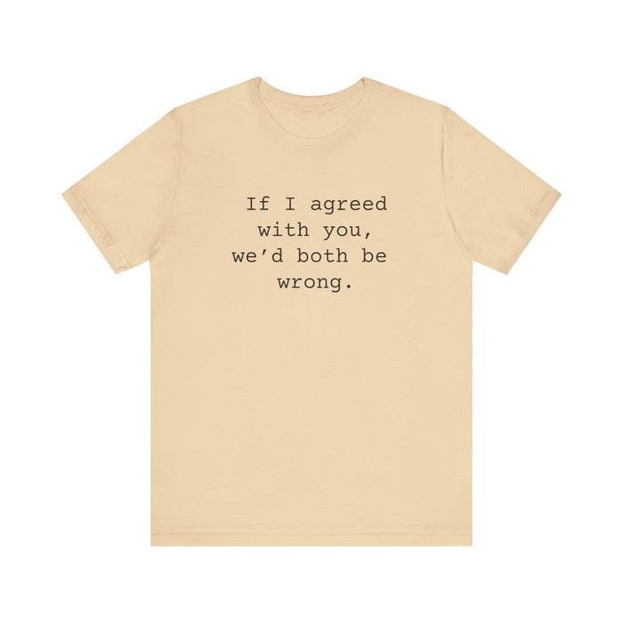 Agreed With You Womens Sarcastic T-Shirt, Funny Sarcastic T-shirt