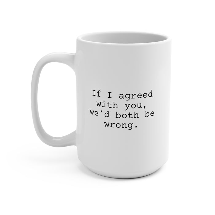 If I Agreed with You Mug 15oz, Funny Mug for Friends and Family, Sarcastic Coffee Mug
